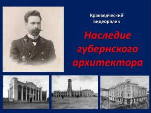 Краеведческий видеоролик «Наследие губернского архитектора»