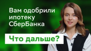 Вам одобрили ипотеку СберБанка. Что дальше?