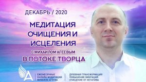 Медитация ОЧИЩЕНИЯ и ИСЦЕЛЕНИЯ в потоке Творца (Декабрь 2020) – Михаил Агеев