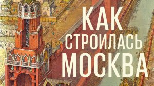 Мария Смирнова о книге «Как строилась Москва»