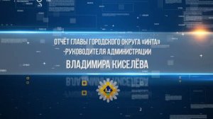 Отчёт главы городского округа  «Инта» - руководителя администрации Владимира Киселёва.