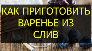 Как приготовить варенье из слив. Рецепт варенья из слив