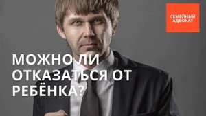 Можно ли отказаться от рёбенка?