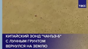 Китайский зонд "Чанъэ-6" с лунным грунтом вернулся на Землю
