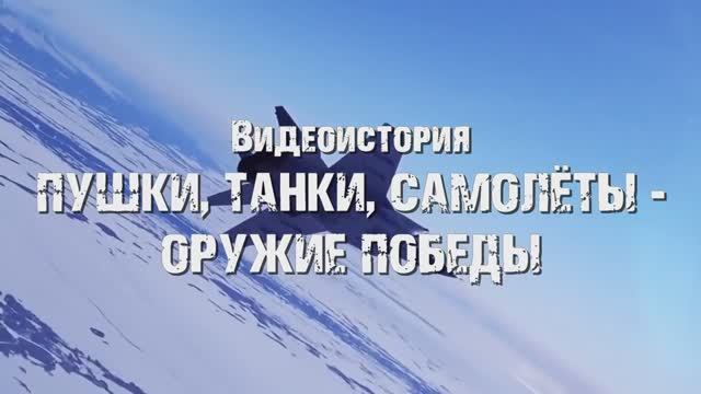 Видеоистория "Пушки, танки, самолеты - оружие победы" (12+)