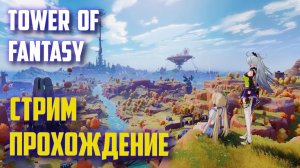 TOWER OF FANTASY - НЕ ГЕНШИН ИМПАКТ! / СТРИМ, ПРОХОЖДЕНИЕ # 1