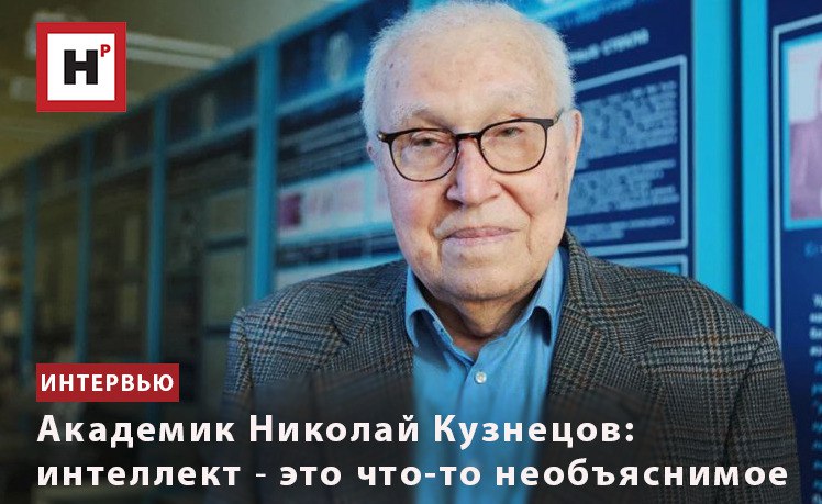 АКАДЕМИК НИКОЛАЙ КУЗНЕЦОВ: ИНТЕЛЛЕКТ ― ЭТО ЧТО-ТО НЕОБЪЯСНИМОЕ