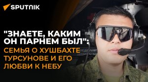 "Знаете, каким он парнем был": семья о Хушбахте Турсунове и его любви к небу