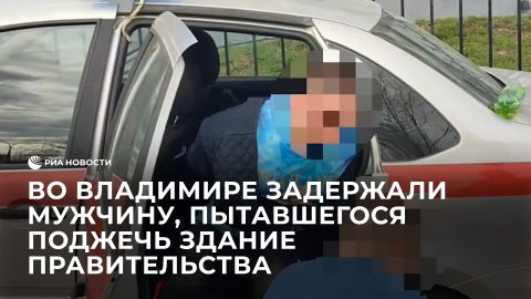 Во Владимире задержали мужчину, пытавшегося поджечь здание правительства