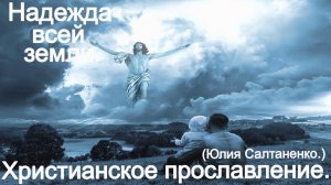 Надежда всей Земли. (Юлия Салтаненко.) Христианские.