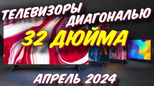 ТЕЛЕВИЗОРЫ ДИАГОНАЛЬЮ 32 ДЮЙМА 2024 ГОД