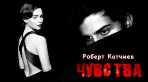 Роберт Катчиев - Чувства | Шансон Юга