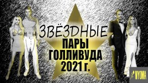ЗВЕЗДНЫЕ ПАРЫ ГОЛЛИВУДА 2021 г.