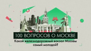 100 вопросов о Москве: какой железнодорожный вокзал Москвы самый молодой?