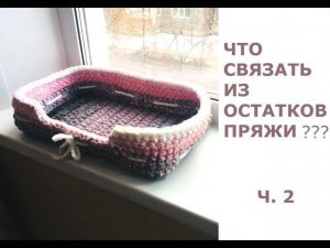 Что связать из остатков пряжи/Корзинка-Лежанка для питомца ЗА 2 ЧАСА!!!/МАСТЕР КЛАСС