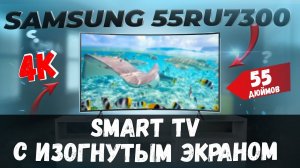 Телевизор с ИЗОГНУТЫМ Экраном SAMSUNG UE55RU7300UXUA / 55 дюймов