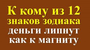 К кому из 12 знаков зодиака деньги липнут как к магниту