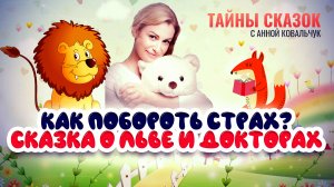 КАК ПОБОРОТЬ СТРАХ? СКАЗКА О ЛЬВЕ И ДОКТОРАХ. ТАЙНЫ СКАЗОК