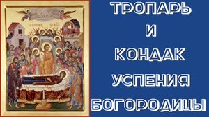 ТРОПАРЬ И КОНДАК УСПЕНИЮ ПРЕСВЯТО БОГОРОДИЦЫ