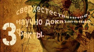 СВЕРХЪЕСТЕСТВЕННОЕ. НАУЧНО ДОКАЗАННЫЕ ФАКТЫ. ЧАСТЬ 3, С ВКРАПЛЕНИЕМ "ОТСЕБЯТИНЫ").