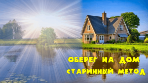 ОБЕРЕГ НА ДОМ...СТАРИННЫЙ МЕТОД...ДЛЯ ВСЕХ...