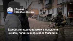 Задержаны подозреваемые в покушении на главу полиции Мариуполя Москвина. 18.04.2023