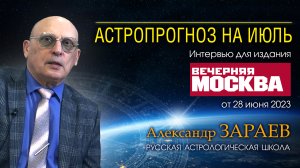 АСТРОПРОГНОЗ НА ИЮЛЬ 2023 • Интервью с А. Зараевым для Вечерняя Москва от 28.06.23