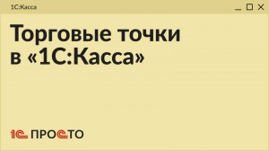 Обзор раздела "Торговые точки" в товароучетной системе "1С:Касса"