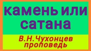 камень или сатана (В.Н.Чухонцев, проповедь).