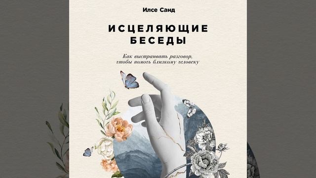 Илсе Санд – Исцеляющие беседы: Как выстраивать разговор, чтобы помочь близкому человеку.