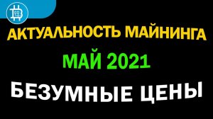 АКТУАЛЬНОСТЬ МАЙНИНГА на МАЙ 2021- БЕЗУМНАЯ ДОХОДНОСТЬ - БЕЗУМНЫЕ РИСКИ! ЗАХОДИТЬ СЕЙЧАС В МАЙНИНГ-