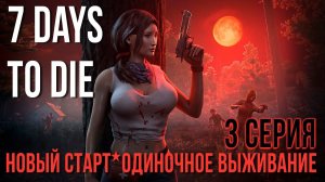 7 Days to Die ✮НОВЫЙ СТАРТ✮ОДИНОЧНОЕ ВЫЖИВАНИЕ✮3 СЕРИЯ