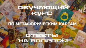 Ответы на вопросы. Обучающий видеокурс по метафорическим картам.