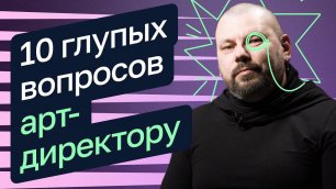 10 глупых вопросов арт-директору — Артем Фенелонов