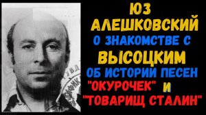 Юз АЛЕШКОВСКИЙ о встрече с Высоцким; об истории песен "Товарищ Сталин" и "Окурочек".