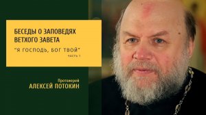 Беседы о заповедях Ветхого Завета. Я Господь, Бог твой ч. 1. Протоиерей Алексей Потокин