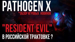 PATHOGEN X✮«Resident Evil» В РОССИЙСКОЙ ТРАКТОВКЕ ?✮ОБЗОР ИГРОВЫХ  НОВИНОК#pathogenx