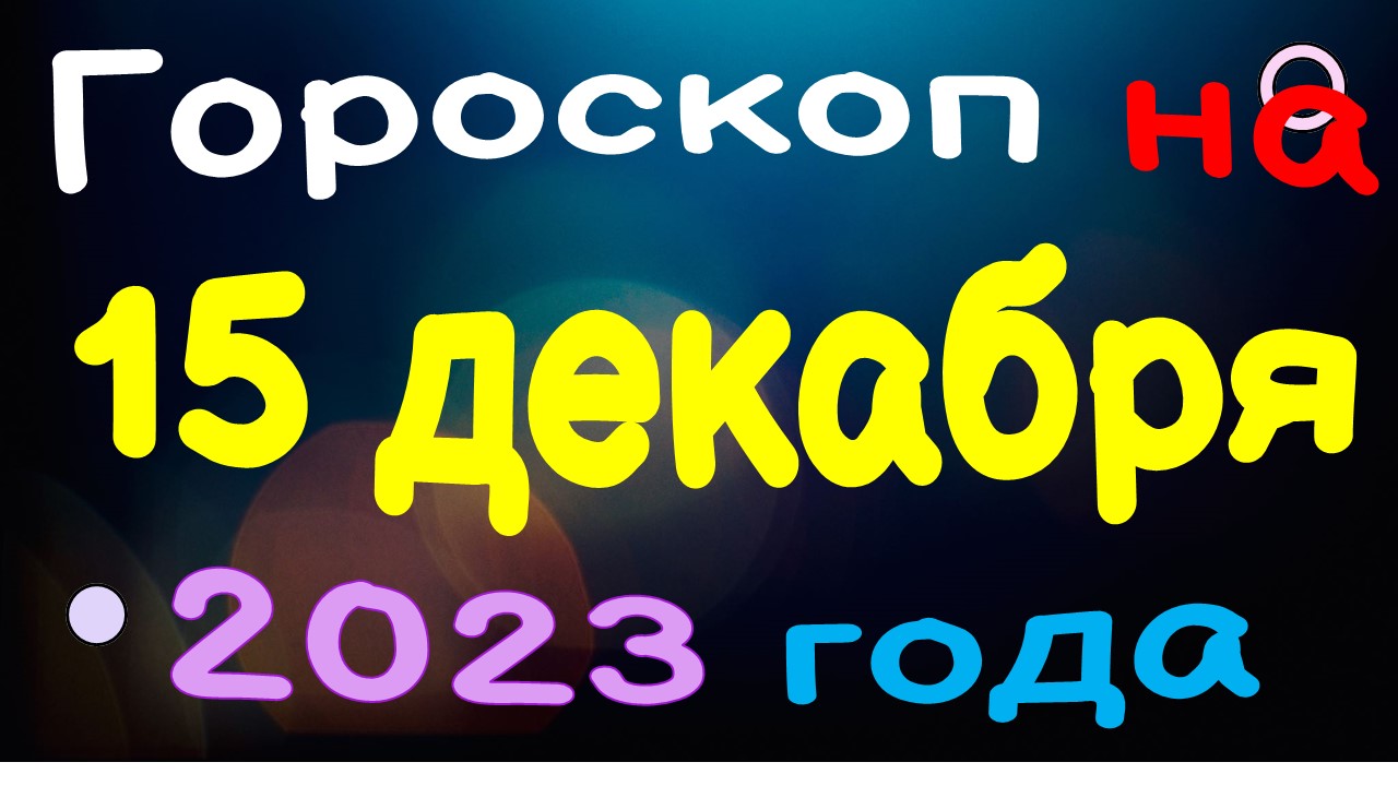 Гороскоп на 15 декабря 2023 года для каждого знака зодиака