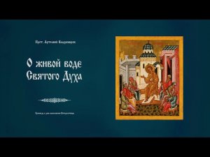 "О живой воде Святого Духа". Проповедь протоиерея Артемия Владимирова. 260521.