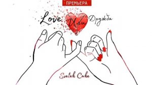 Svetek Cake - Love или Дружба (Премьера трека 2023)