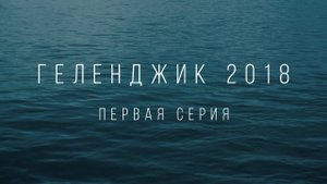 Приключения в Геленджике 2018.  Серия 1  | Travel Cinematic Sony AS300/X3000