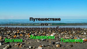 Путешествие по черноморскому побережью. Ольгинка,Головинка,Лазаревское .