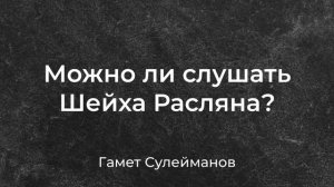 Гамет Сулейманов - Можно ли слушать Шейха Расляна?