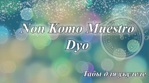 Non Komo Muestro Dyo - табы для укулеле