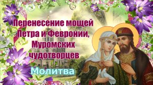 Перенесение мощей Петра и Февронии, Муромских чудотворцев. Молитва.