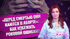 «ПЕРЕД СМЕРТЬЮ ОНИ КАЮТСЯ В АБОРТЕ»: КАК ИЗБЕЖАТЬ РОКОВОЙ ОШИБКИ? ПРЯМАЯ ЛИНИЯ ЖИЗНИ