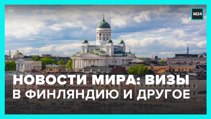 Новости мира: Финляндия отказалась от полного запрета на въезд россиян - Москва 24