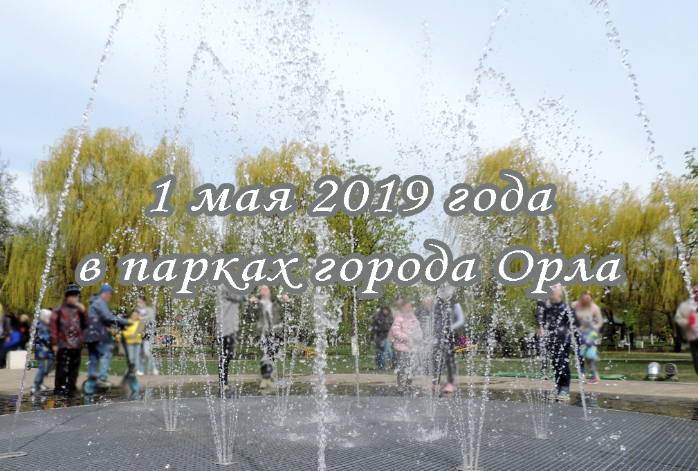 1 мая 2019, город Орел, открытие фонтанов, концерты в парках