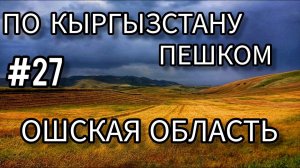 27. По Кыргызстану пешком. Ошская область