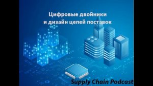 Supply Chain Design Podcast: Цифровые двойники и дизайн цепей поставок